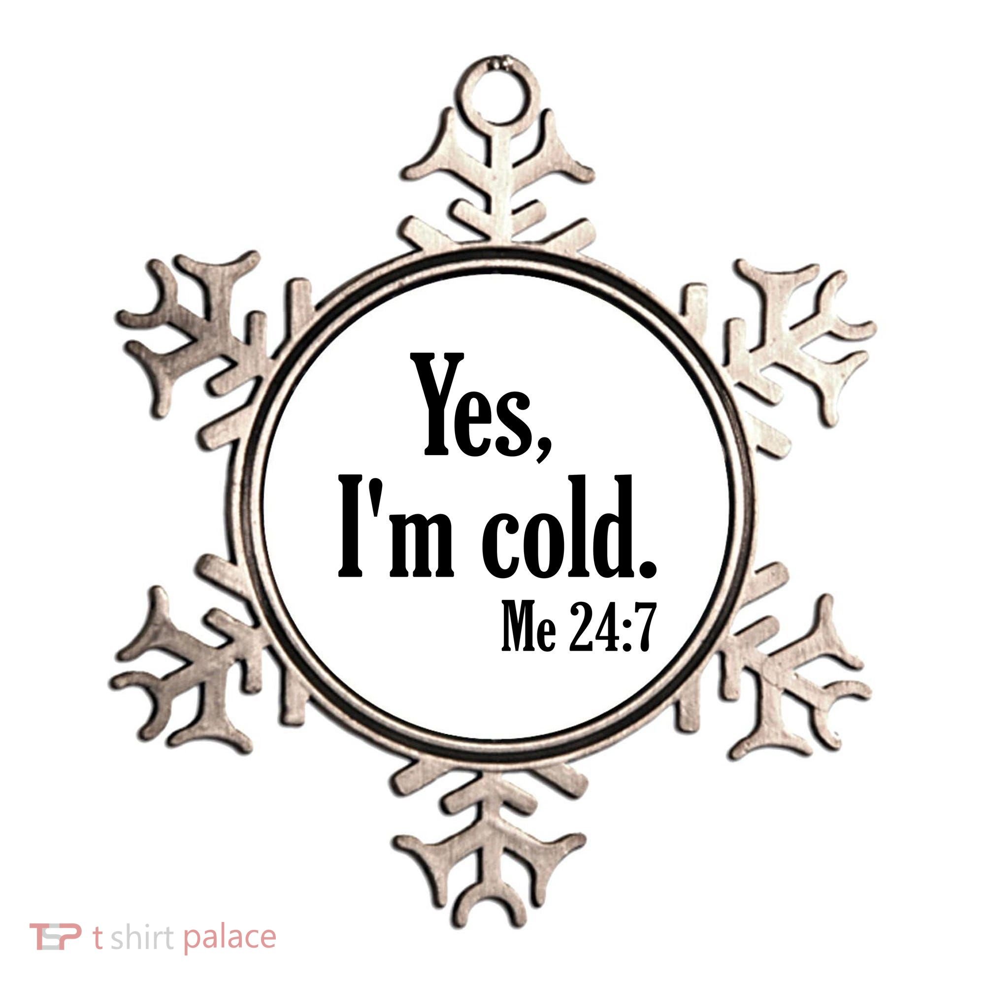 Yes I’m Cold Me 24:7 Ornament