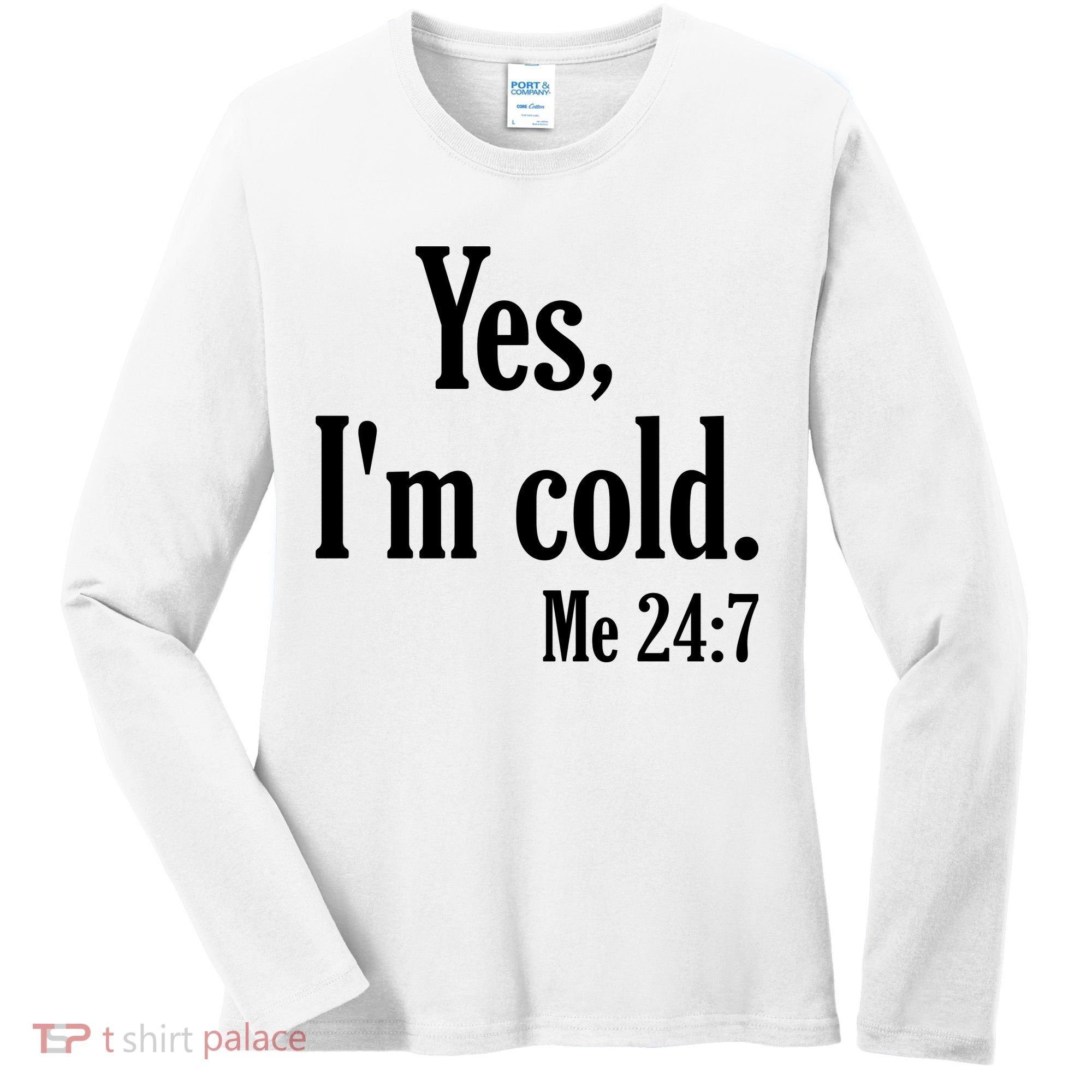 Yes I’m Cold Me 24:7 Women's Long Sleeve Shirt