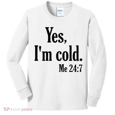 Yes I’m Cold Me 24:7 Kids Long Sleeve Shirt