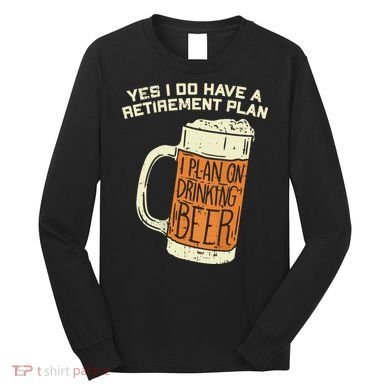 Yes I Do Have A Retirement Plan Beer Drinking Long Sleeve Shirt