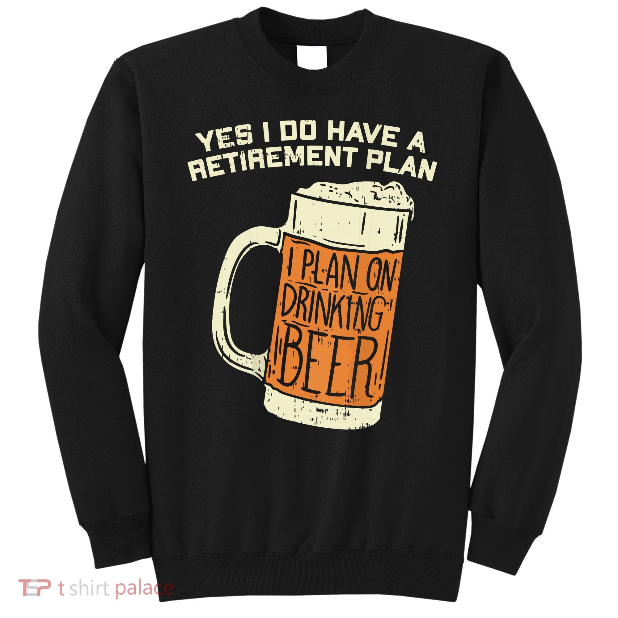 Yes I Do Have A Retirement Plan Beer Drinking Sweatshirt