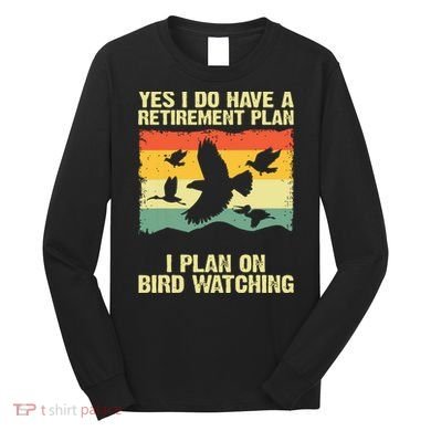 Yes I Do Have A Retirement Plan I Plan On Bird Watching Long Sleeve Shirt