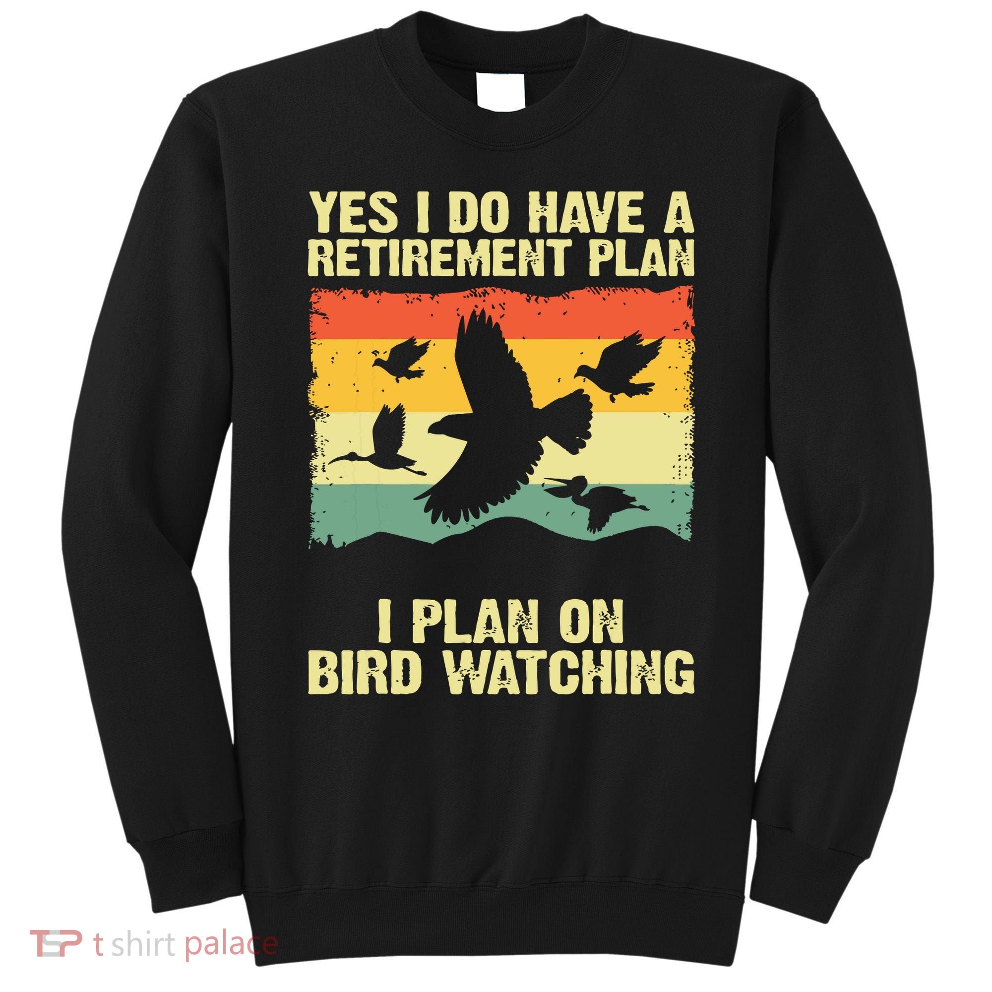 Yes I Do Have A Retirement Plan I Plan On Bird Watching Sweatshirt