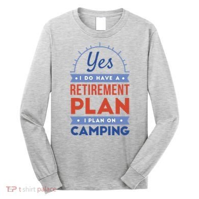 Yes I Do Have A Retirement Plan I Plan On Camping Long Sleeve Shirt