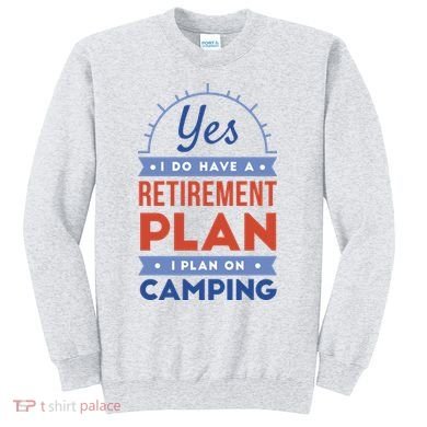 Yes I Do Have A Retirement Plan I Plan On Camping Sweatshirt