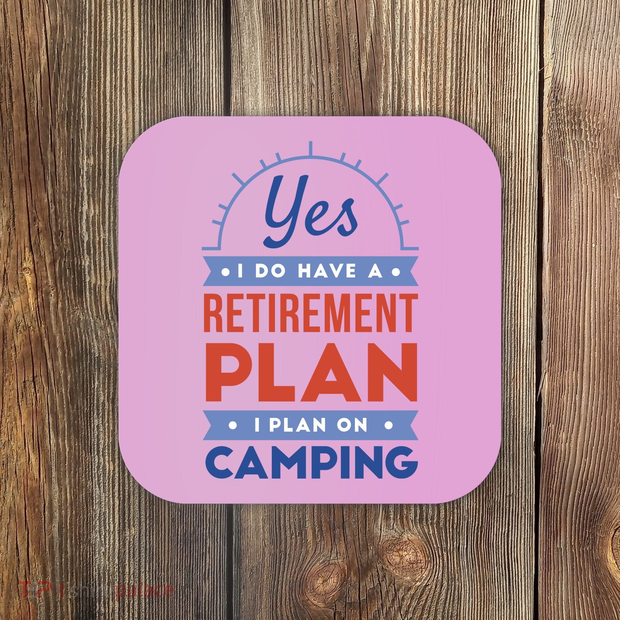 Yes I Do Have A Retirement Plan I Plan On Camping Coaster