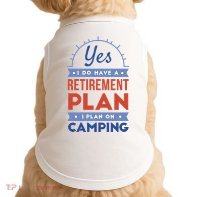 Yes I Do Have A Retirement Plan I Plan On Camping Doggie Tank