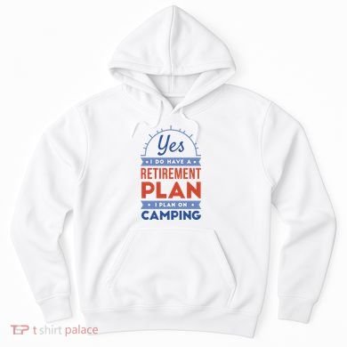 Yes I Do Have A Retirement Plan I Plan On Camping Hoodie