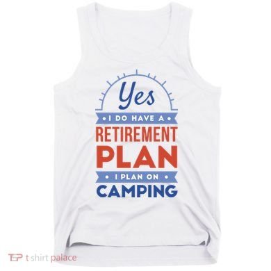 Yes I Do Have A Retirement Plan I Plan On Camping Tank Top