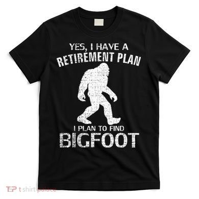 Yes I Do Have A Retirement Plan Bigfoot Funny T-Shirt