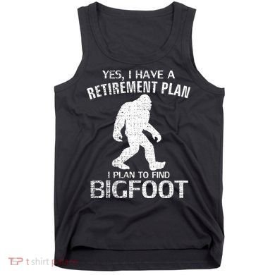 Yes I Do Have A Retirement Plan Bigfoot Funny Tank Top