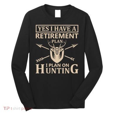 Yes I Have A Retirement Plan I Plan On Hunting Long Sleeve Shirt