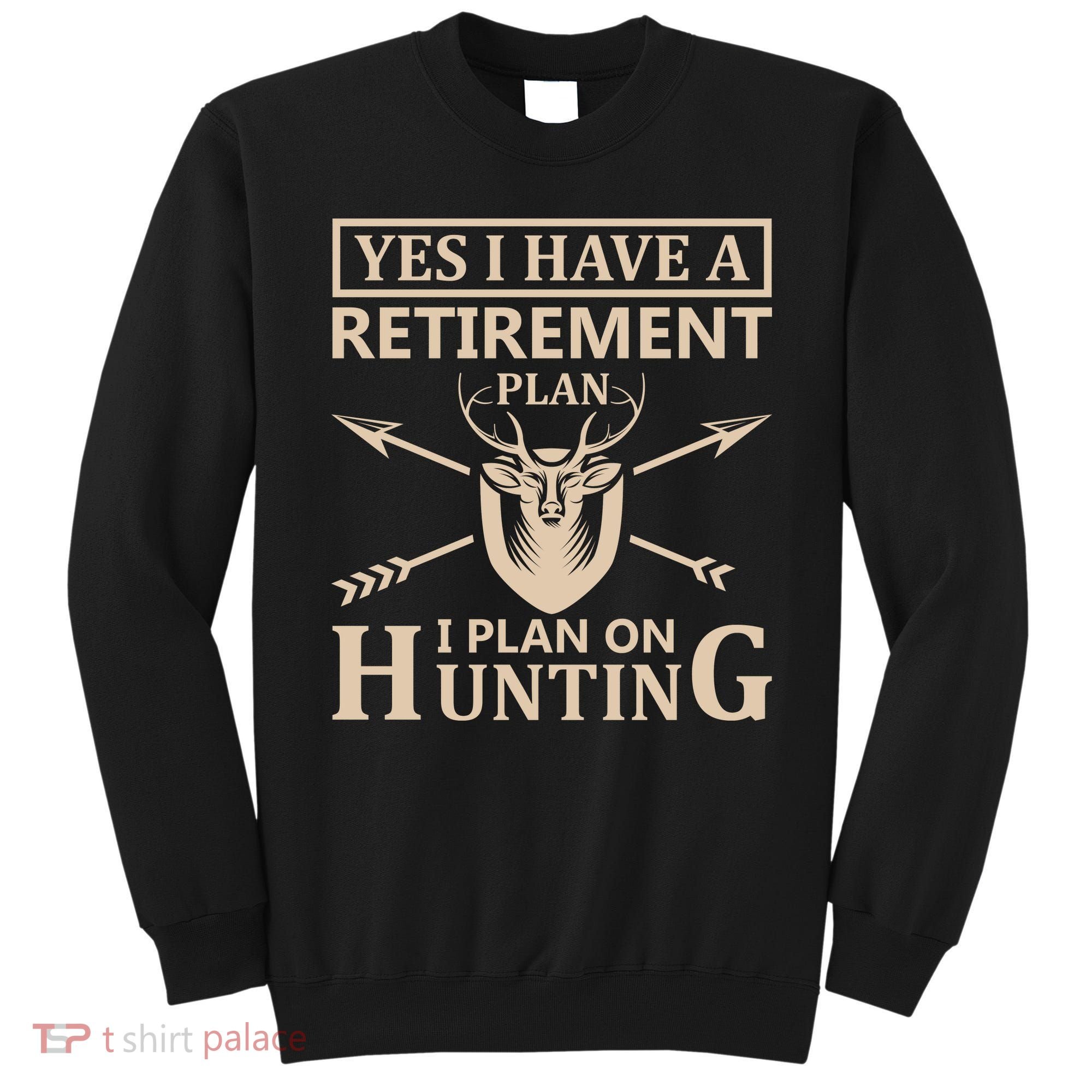 Yes I Have A Retirement Plan I Plan On Hunting Sweatshirt