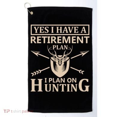 Yes I Have A Retirement Plan I Plan On Hunting Golf Towel