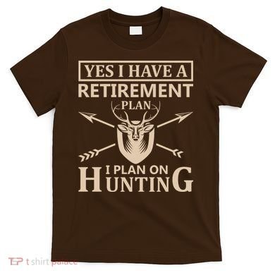 Yes I Have A Retirement Plan I Plan On Hunting T-Shirt