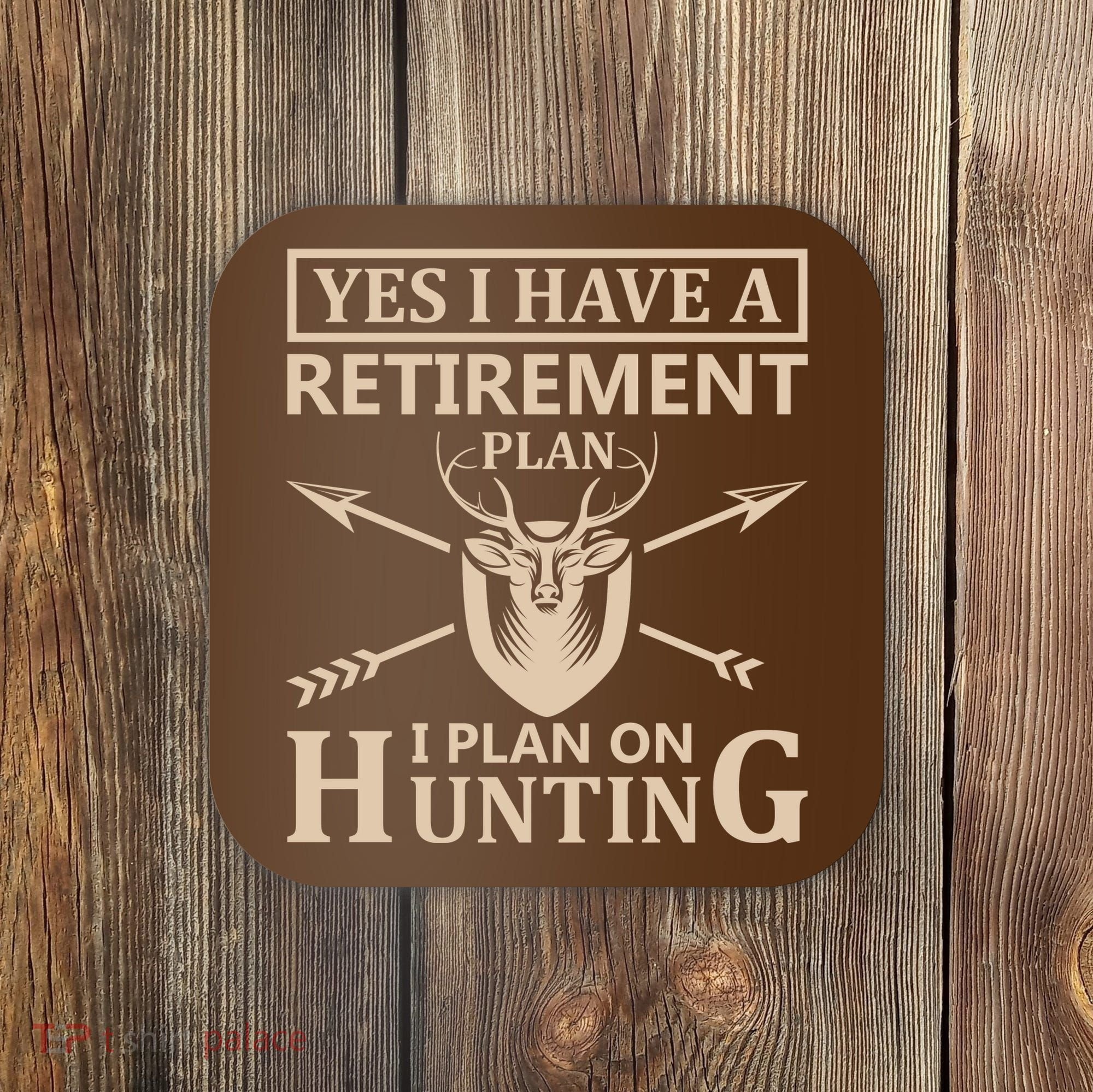 Yes I Have A Retirement Plan I Plan On Hunting Coaster