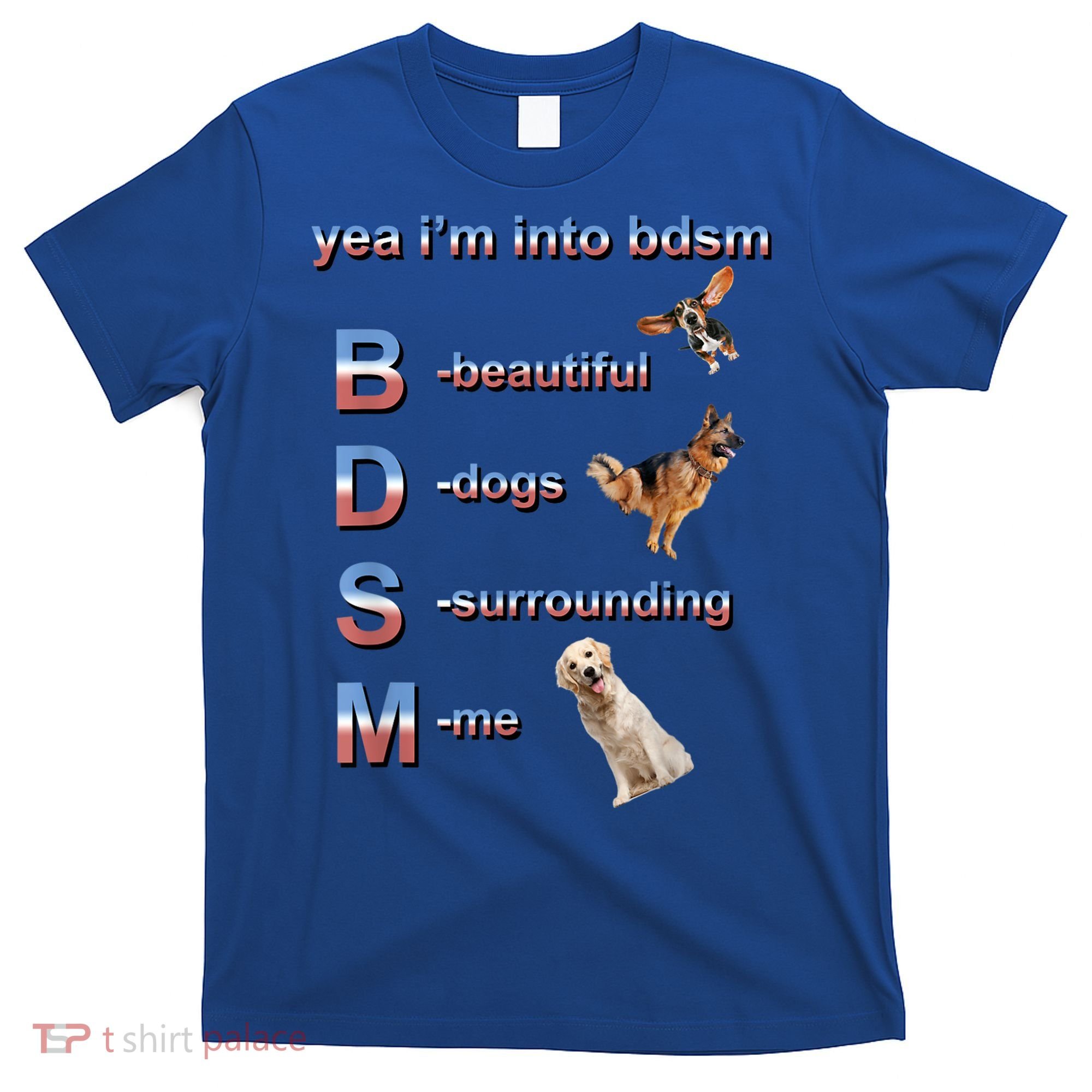 Yea I'm Into Bdsm (Beautiful Dogs Surrounding Me) T-Shirt