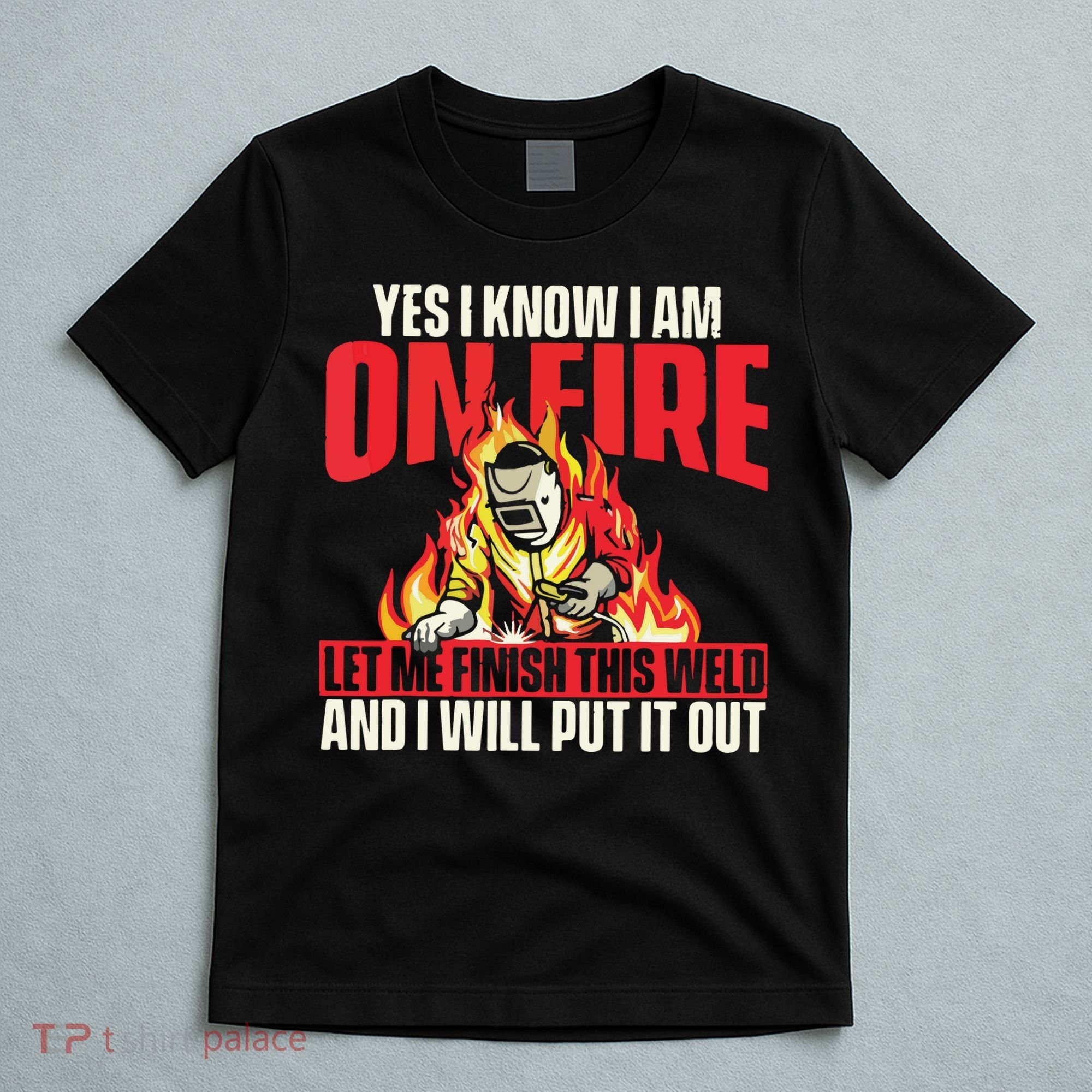 Yes I Know I Am On Fire Welder Welding Weld Iron Worker T-Shirt