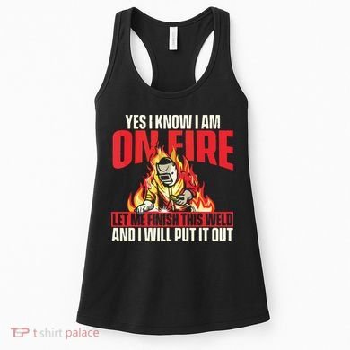 Yes I Know I Am On Fire Welder Welding Weld Iron Worker Women's Tank Top