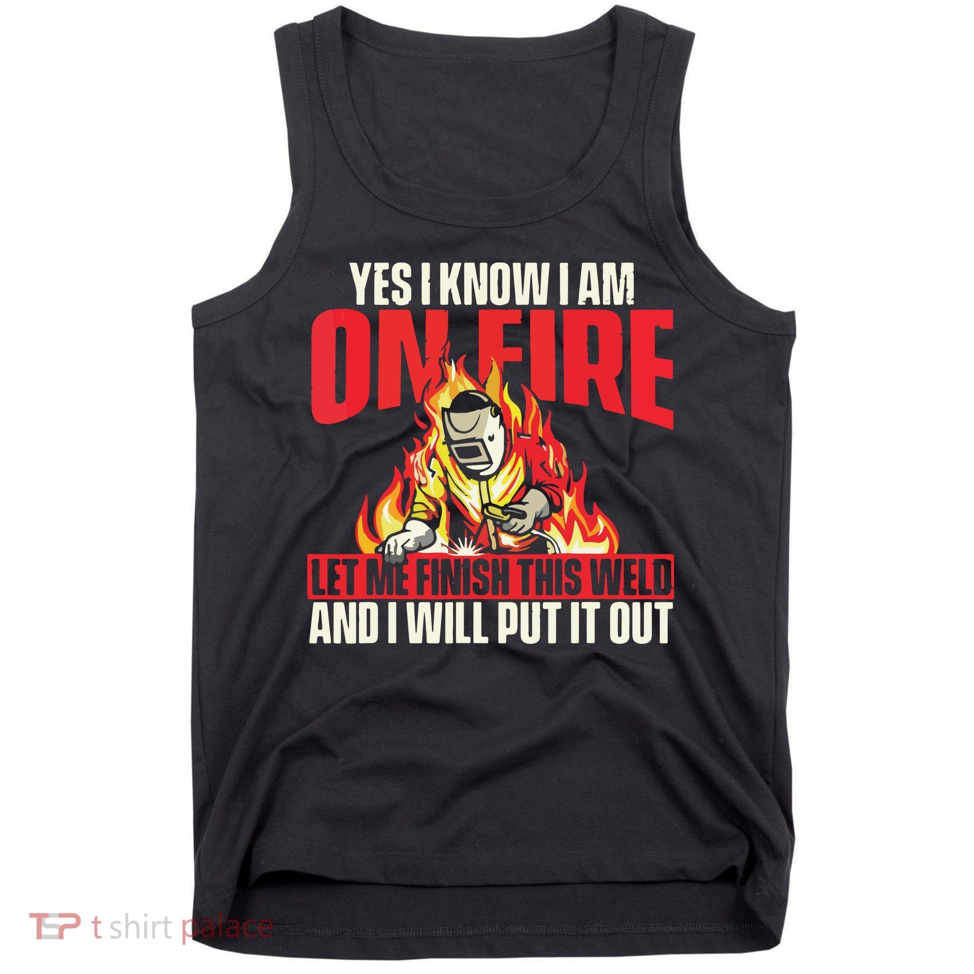 Yes I Know I Am On Fire Welder Welding Weld Iron Worker Tank Top