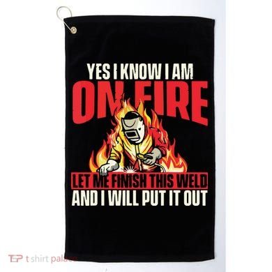 Yes I Know I Am On Fire Welder Welding Weld Iron Worker Golf Towel