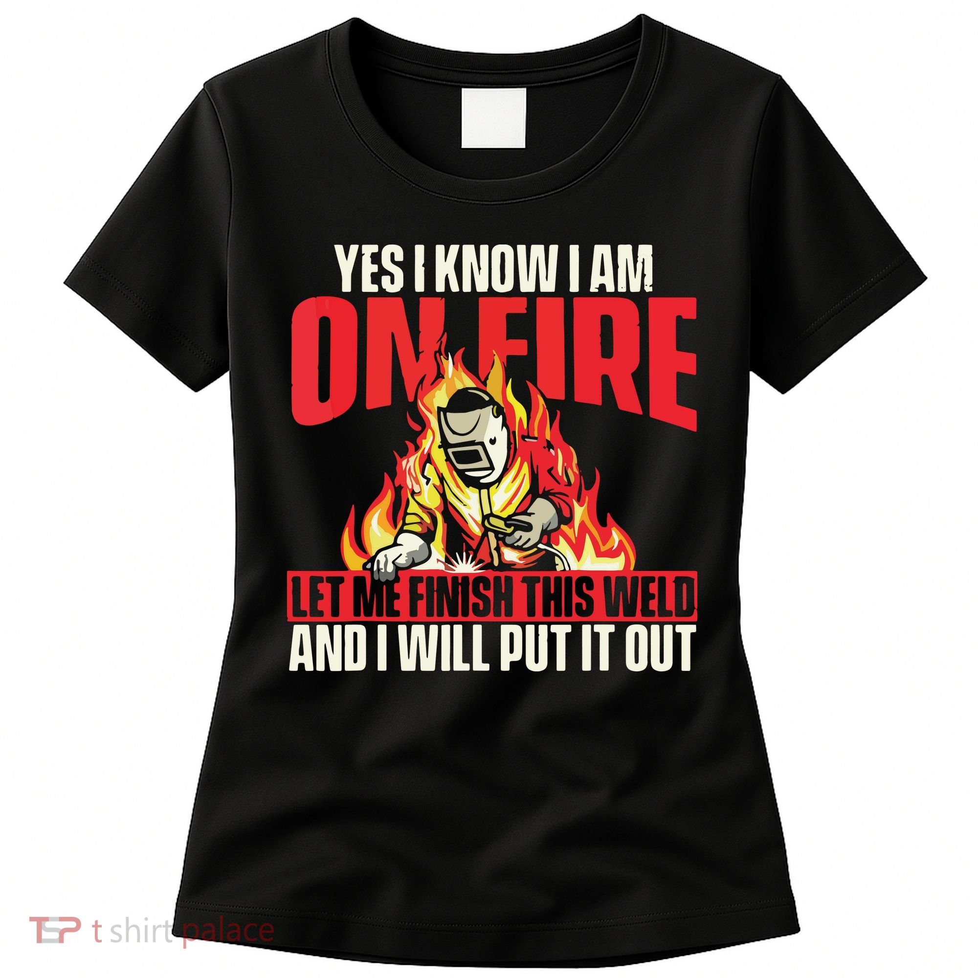 Yes I Know I Am On Fire Welder Welding Weld Iron Worker Women's T-Shirt