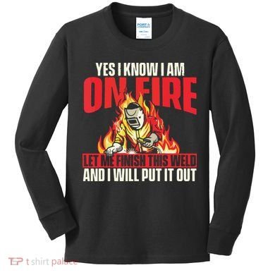 Yes I Know I Am On Fire Welder Welding Weld Iron Worker Kids Long Sleeve Shirt