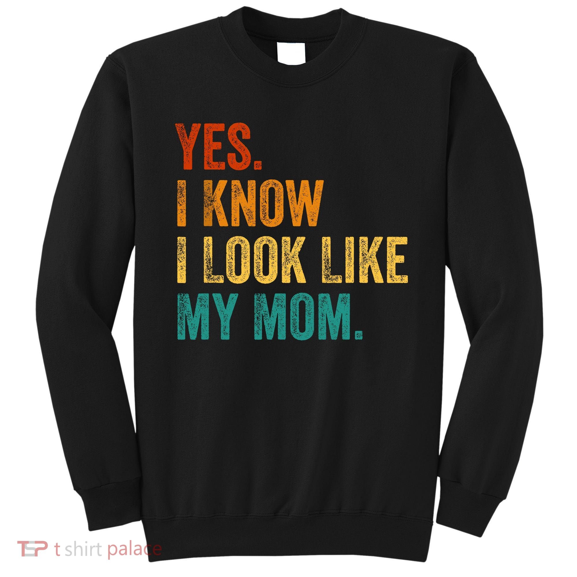 Yes I Know I Look Like My Mom Funny Sweatshirt