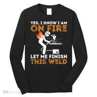 Yes I Know I Am On Fire Gift Metal Worker Welder And Welding Cool Gift Long Sleeve Shirt thumb 0