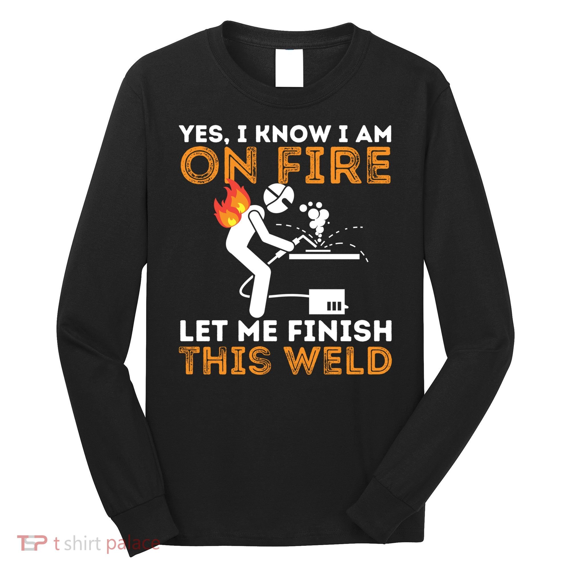 Yes I Know I Am On Fire Gift Metal Worker Welder And Welding Cool Gift Long Sleeve Shirt