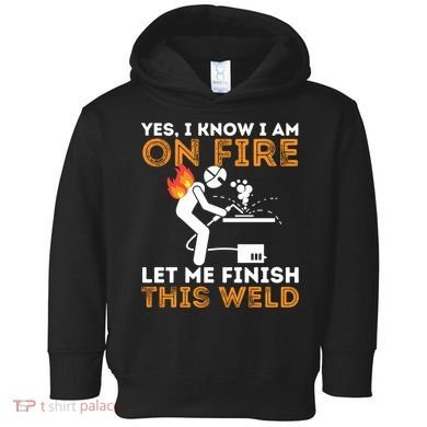 Yes I Know I Am On Fire Gift Metal Worker Welder And Welding Cool Gift Toddler Hoodie
