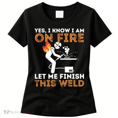 Yes I Know I Am On Fire Gift Metal Worker Welder And Welding Cool Gift Women's T-Shirt