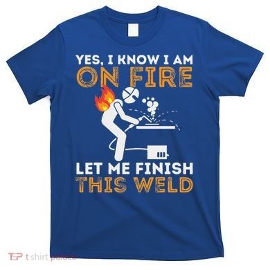 Yes I Know I Am On Fire Metal Worker Welder T-Shirt