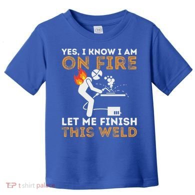 Yes I Know I Am On Fire Metal Worker Welder Toddler T-Shirt