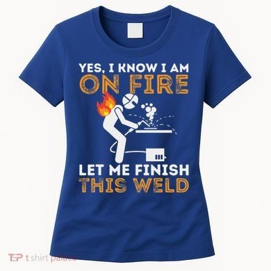 Yes I Know I Am On Fire Metal Worker Welder Women's T-Shirt