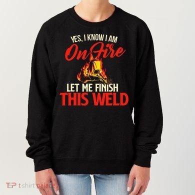 Yes I Know I Am On Fire Welding Welder Weld Ironworker Women's Sweatshirt