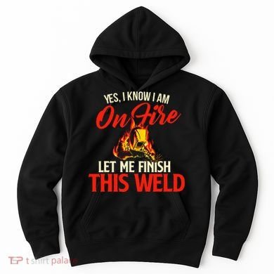 Yes I Know I Am On Fire Welding Welder Weld Ironworker Hoodie