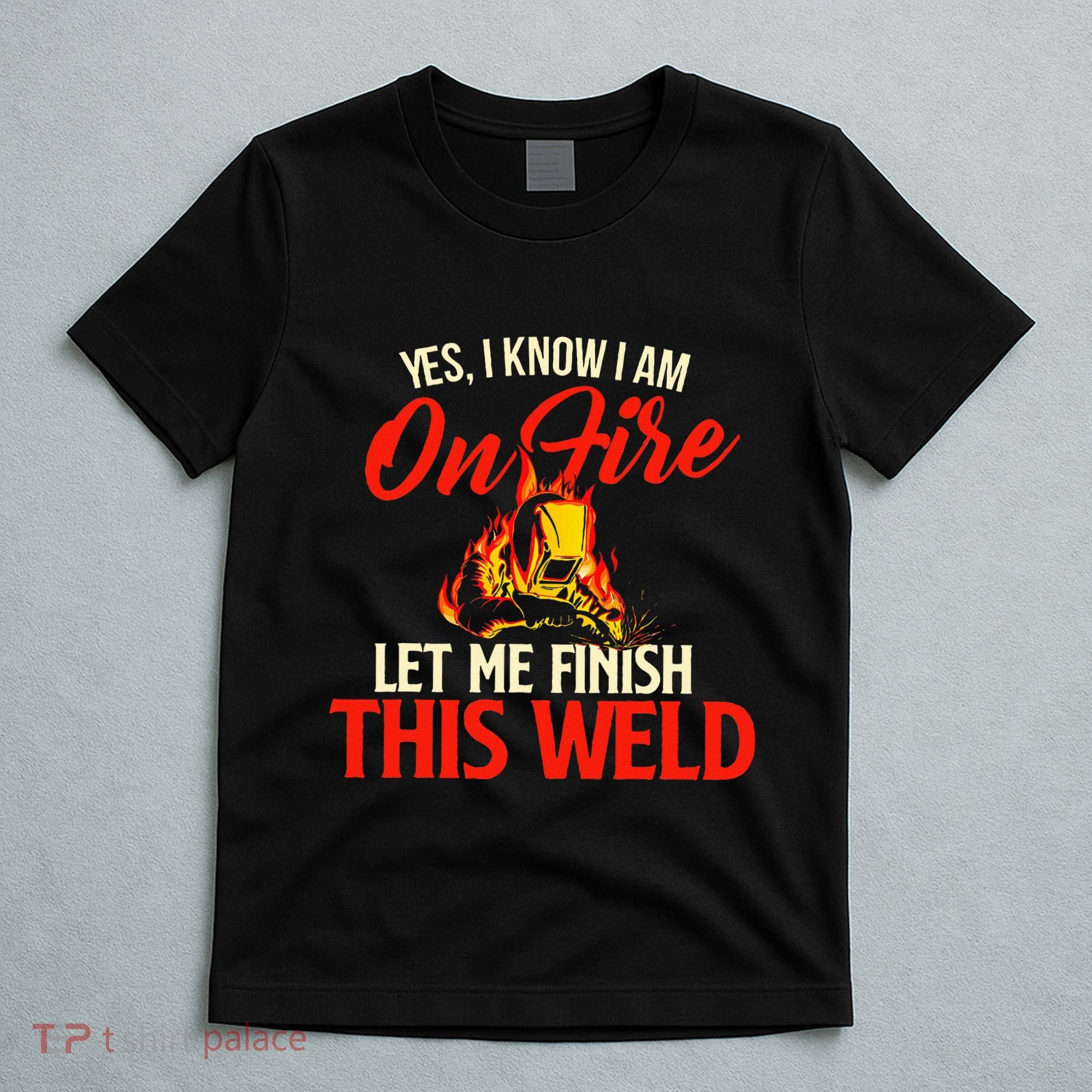 Yes I Know I Am On Fire Welding Welder Weld Ironworker T-Shirt
