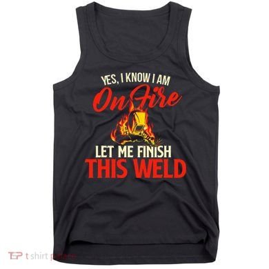 Yes I Know I Am On Fire Welding Welder Weld Ironworker Tank Top