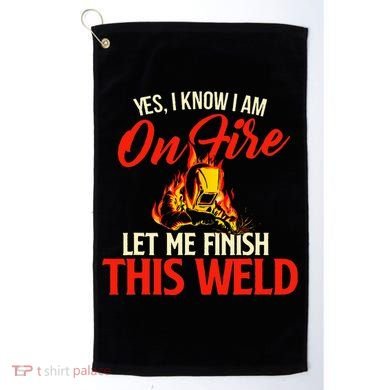 Yes I Know I Am On Fire Welding Welder Weld Ironworker Golf Towel