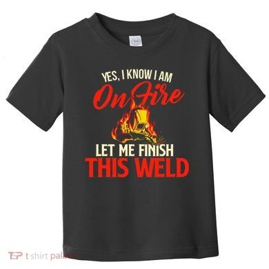 Yes I Know I Am On Fire Welding Welder Weld Ironworker Toddler T-Shirt