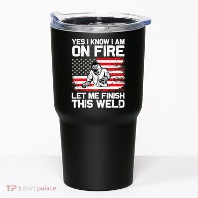 Yes I Know Im On Fire Let Me Finish This Weld Tumbler