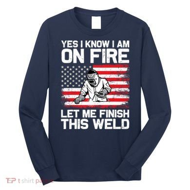 Yes I Know Im On Fire Let Me Finish This Weld Long Sleeve Shirt