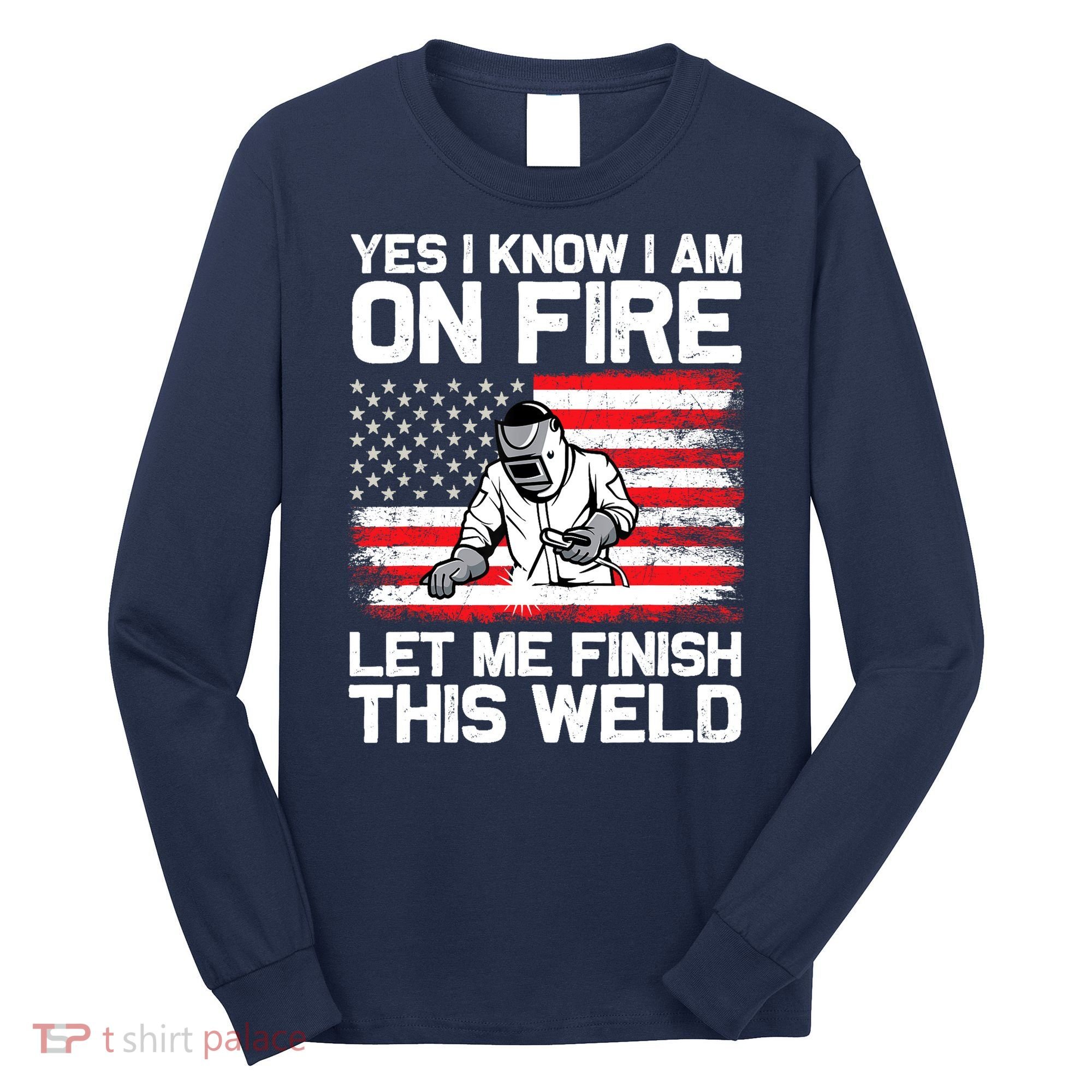 Yes I Know Im On Fire Let Me Finish This Weld Long Sleeve Shirt