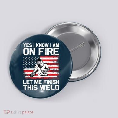 Yes I Know Im On Fire Let Me Finish This Weld Button