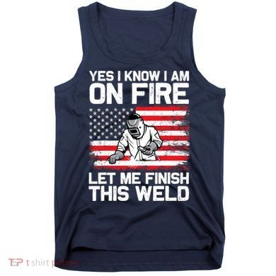 Yes I Know Im On Fire Let Me Finish This Weld Tank Top