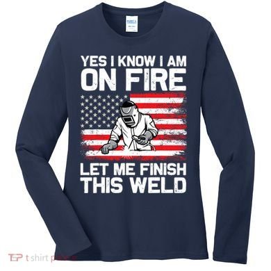 Yes I Know Im On Fire Let Me Finish This Weld Women's Long Sleeve Shirt