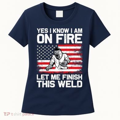 Yes I Know Im On Fire Let Me Finish This Weld Women's T-Shirt