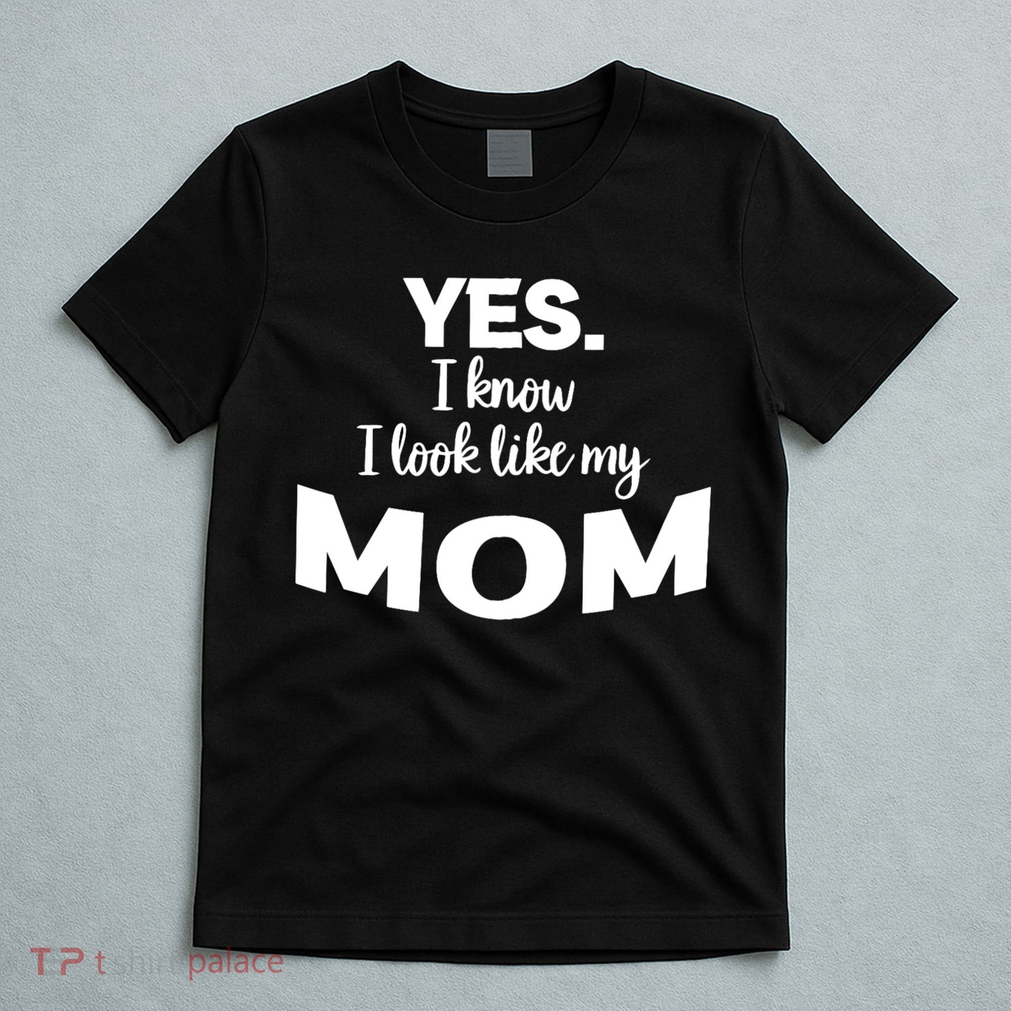 Yes I Know I Look Like My Mom Funny Daughter My Mom Print T-Shirt