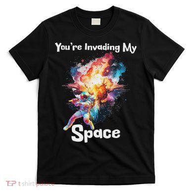 You're Invading My Space Astronaut Galaxy Personal Space T-Shirt